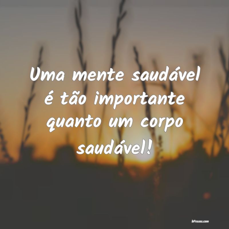 Frases de Depressão - Uma mente saudável é tão importante quanto um c