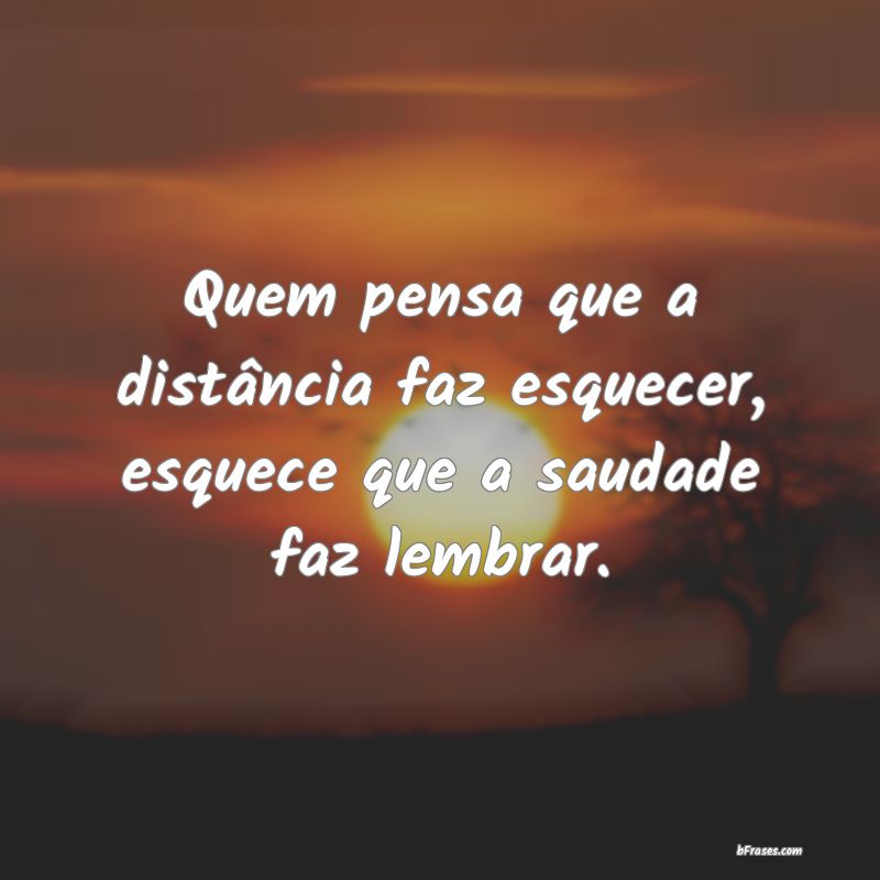 FRASES DE SAUDADES - Quem disse que a distancia faz esquecer