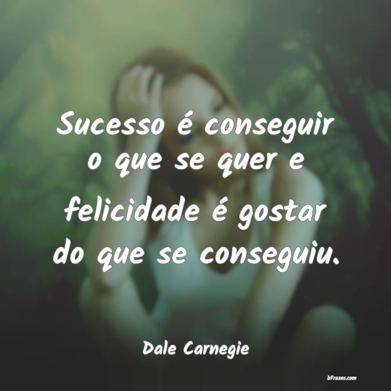 Frases de Felicidade - Sucesso é conseguir o que se quer e felicidade é