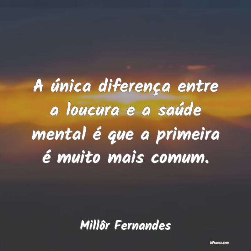 Frases de Millôr Fernandes - A única diferença entre a lo