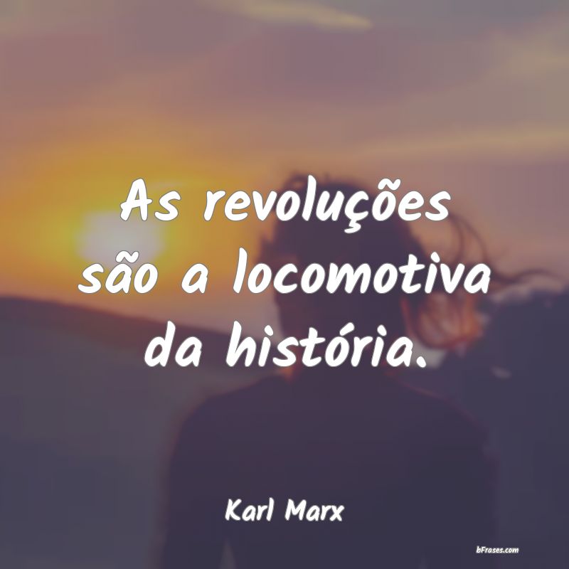Frases de Revolução - As revoluções são a locomotiva da história.