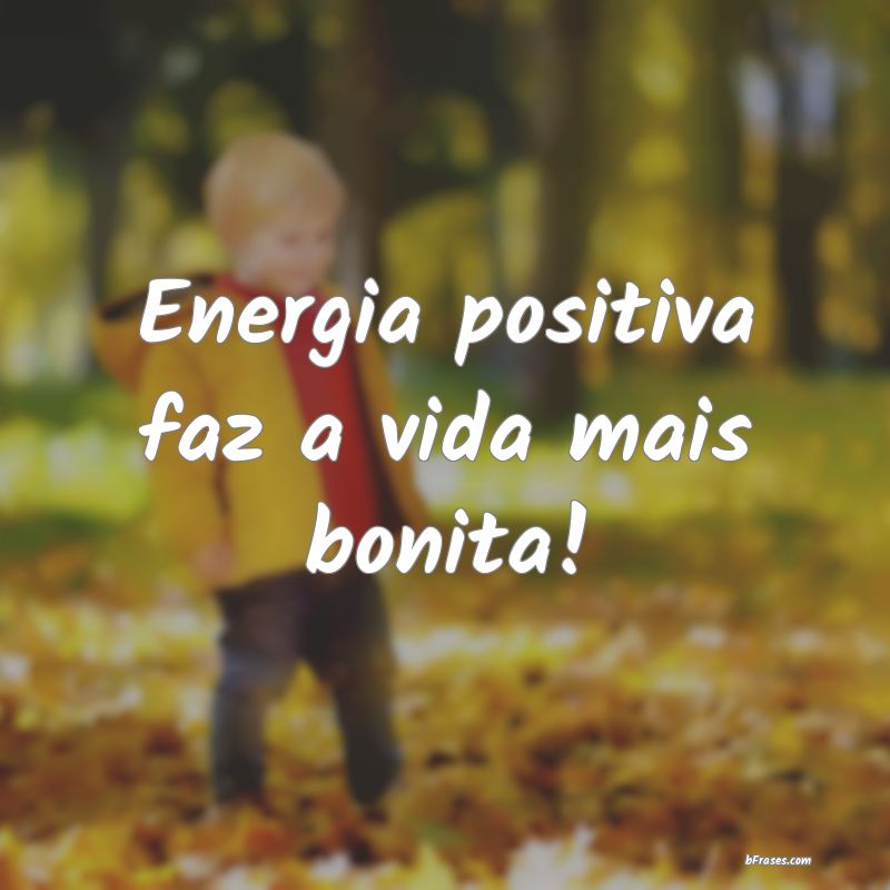 Frases de Positividade - Energia positiva faz a vida mais bonita!
