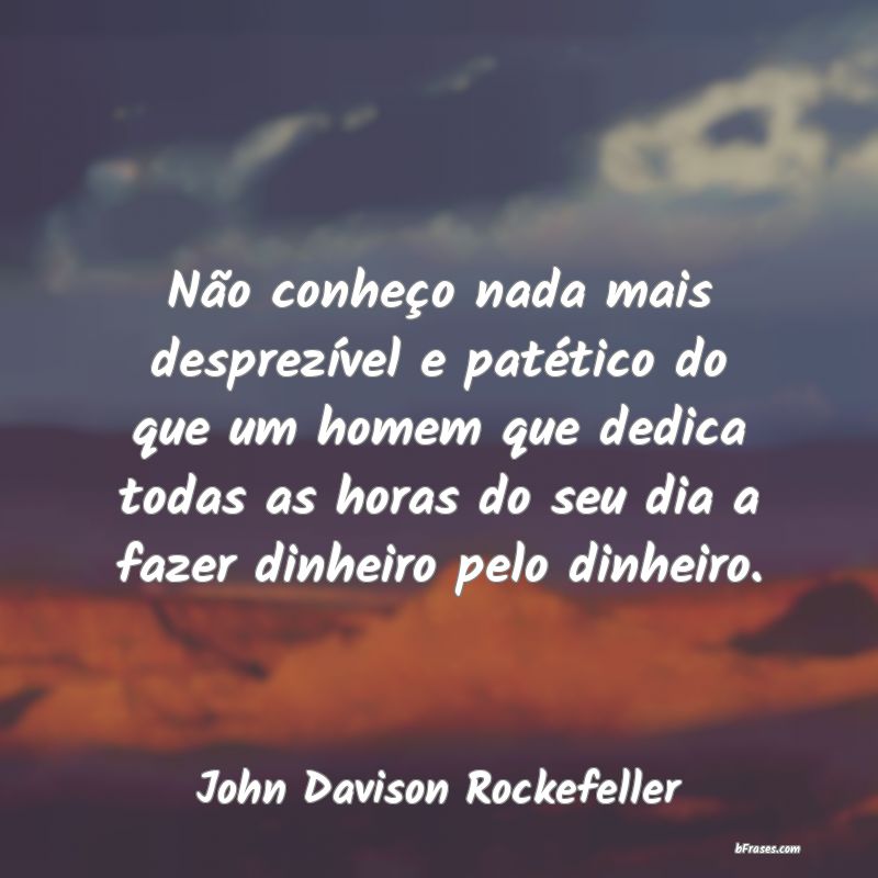 Frases de John Davison Rockefeller - Não conheço nada mais despre