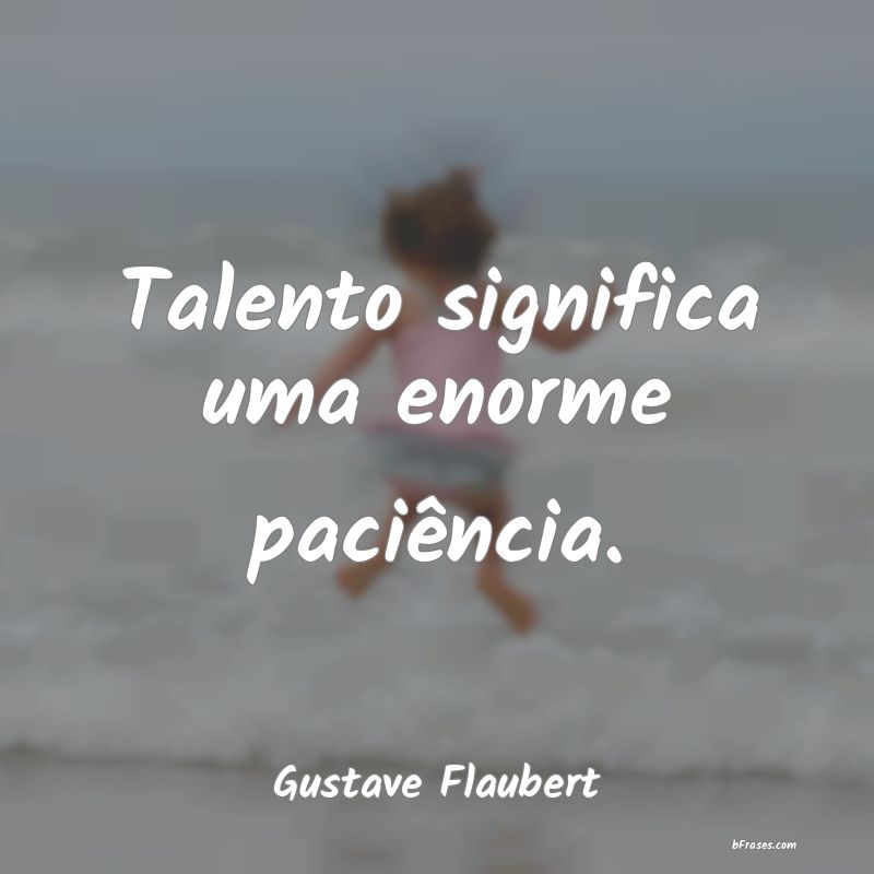 Frases de Paciência - Talento significa uma enorme paciência.
