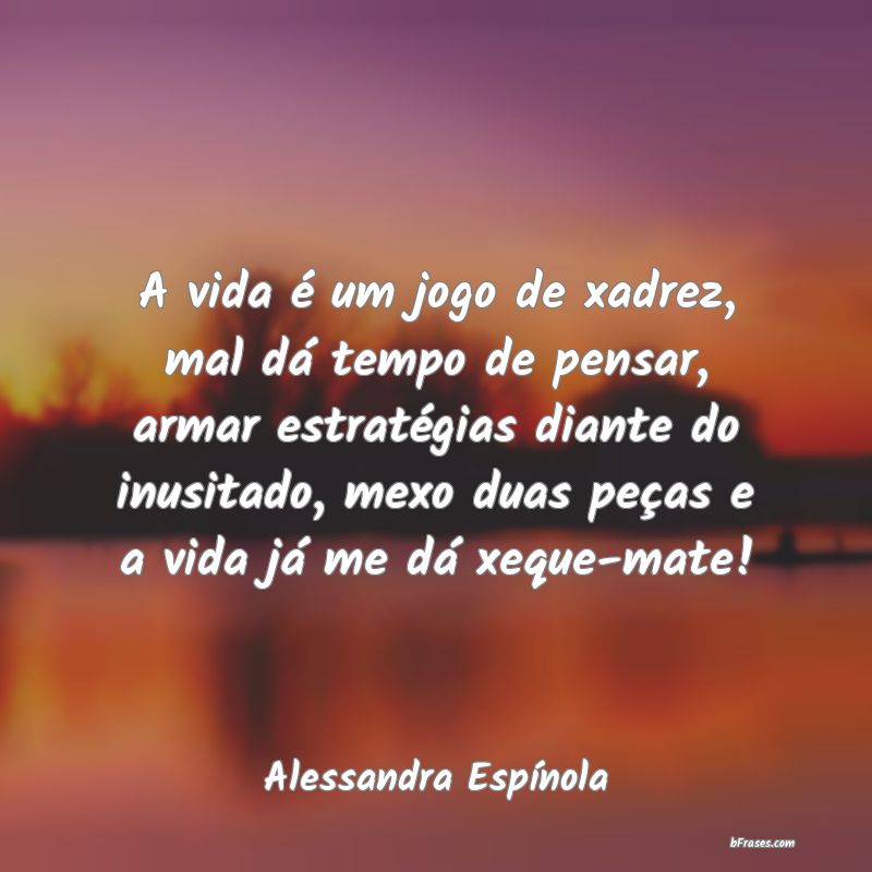 Frases de Alessandra Espínola - A vida é um jogo de xadrez, m