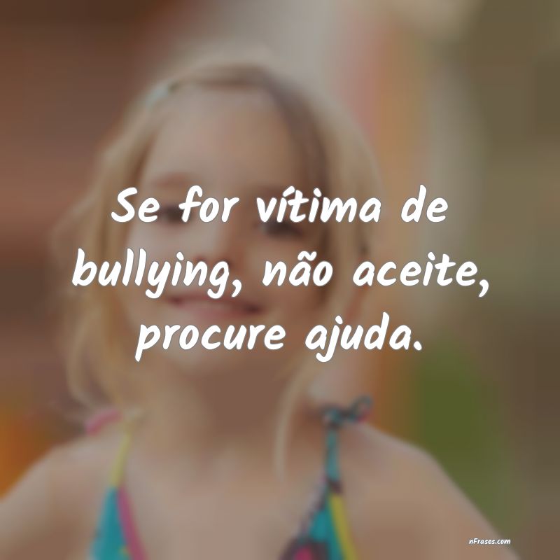 Frases sobre Bullying - Se for vítima de bullying, não aceite, procure a