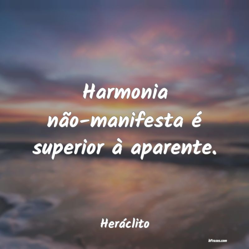 Frases sobre Harmonia - Harmonia não-manifesta é superior à aparente.