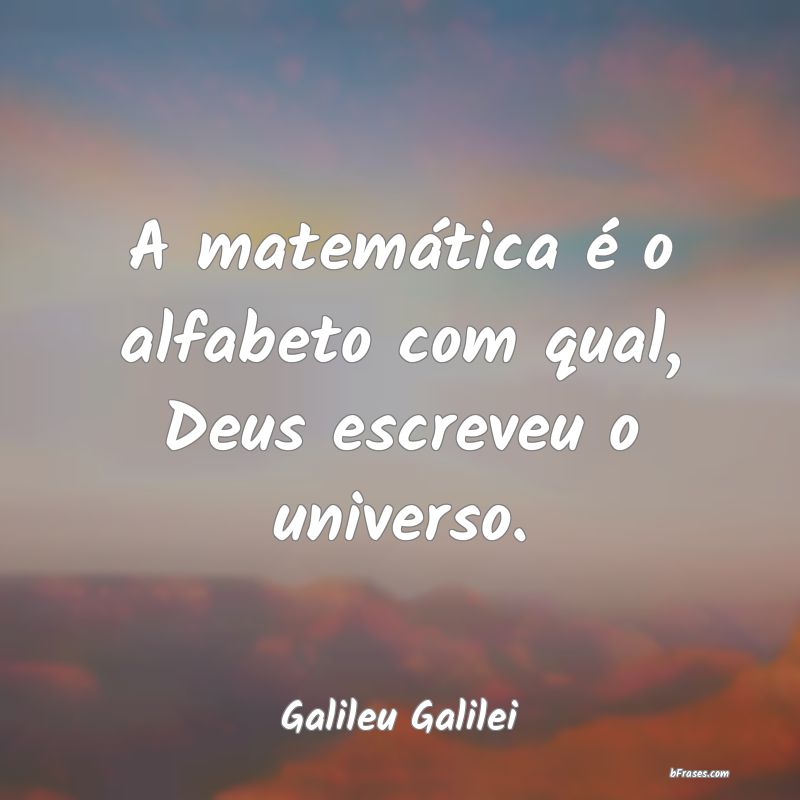 Frases sobre Matemática - A matemática é o alfabeto com qual, Deus escreve