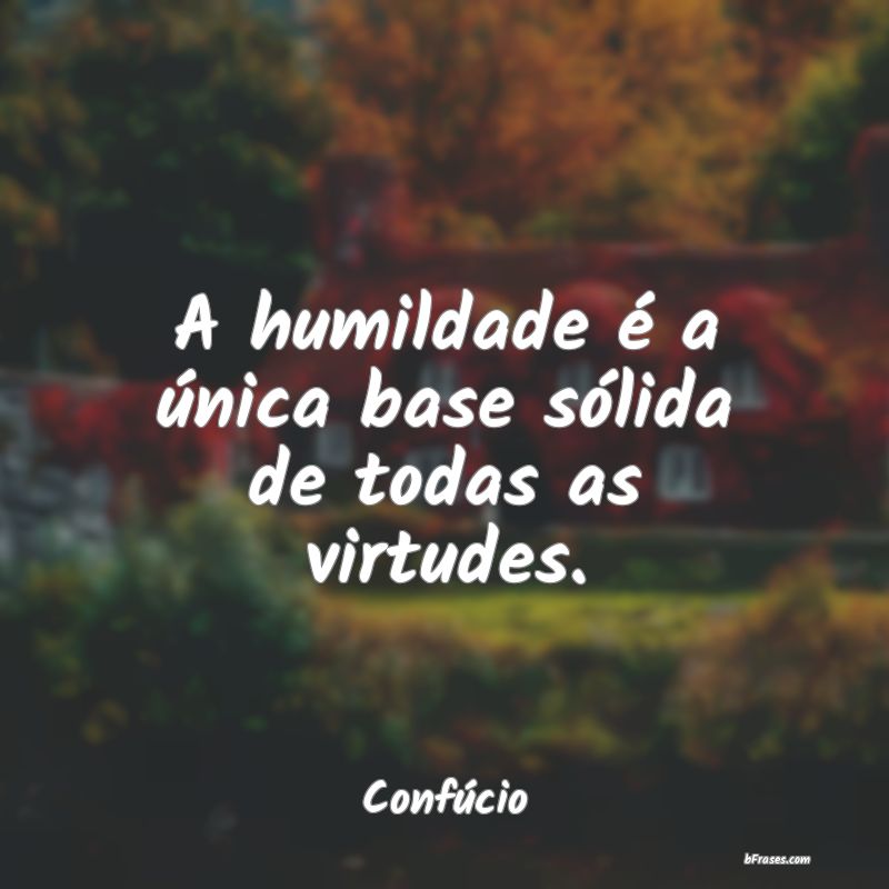 Frases de Virtude - A humildade é a única base sólida de todas as v