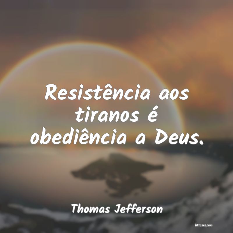 Frases de Tirania - Resistência aos tiranos é obediência a Deus.