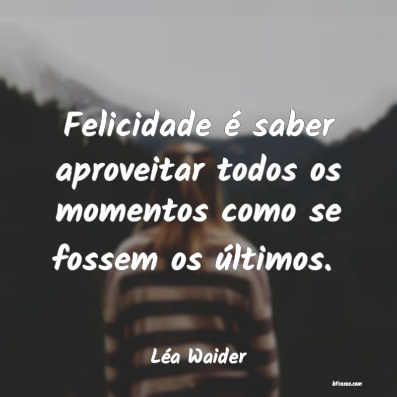 Frases de Felicidade - Felicidade é saber aproveitar todos os momentos c