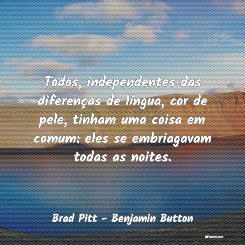 Frases de Brad Pitt - Benjamin Button