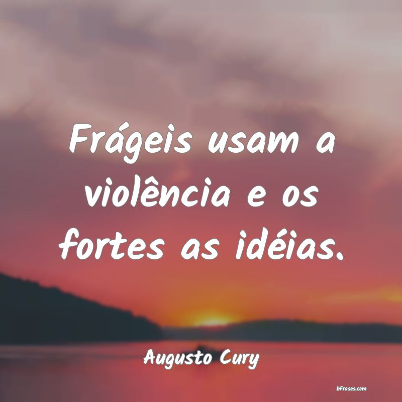 Frases sobre Fragilidade - Frágeis usam a violência e os fortes as idéias.