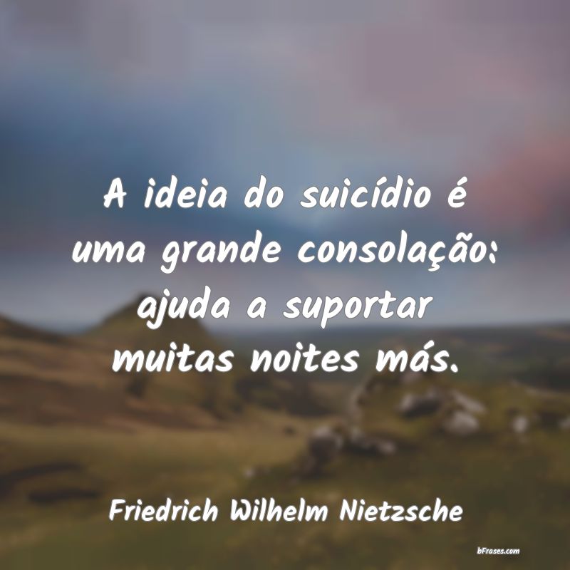 Frases sobre Suicídio - A ideia do suicídio é uma grande consolação: a