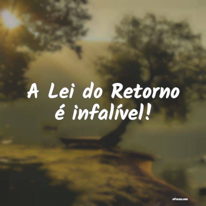 Lei do Retorno - A Lei do Retorno é infalível!
