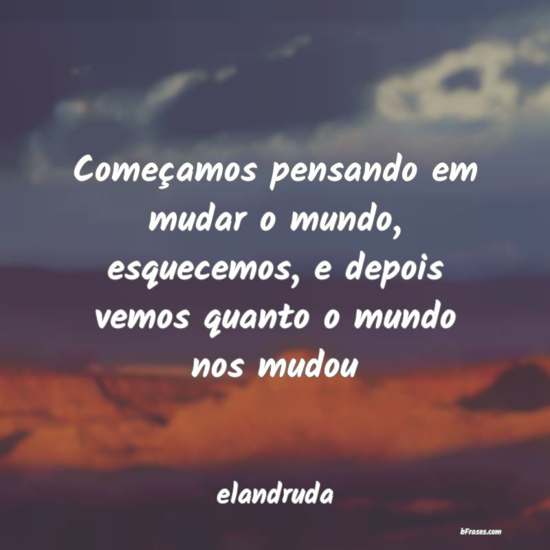 Frases de Inspiração - Começamos pensando em mudar o mundo, esquecemos, 