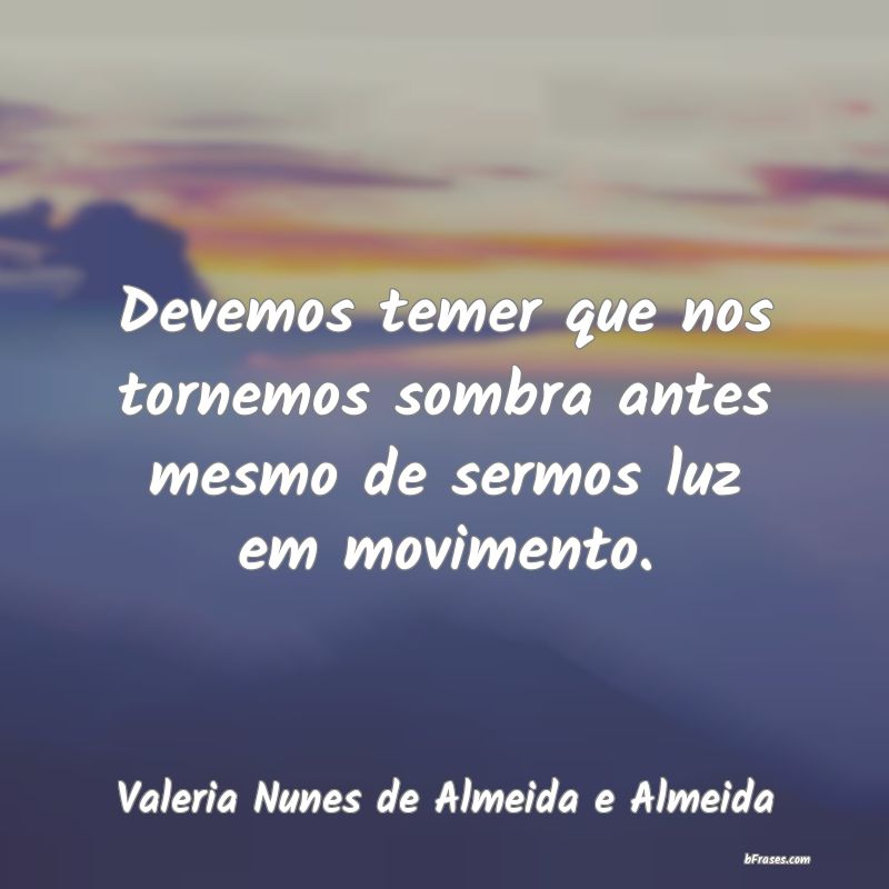 Frases de Valeria Nunes de Almeida e Almeida