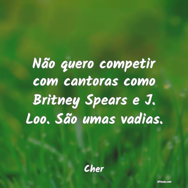 Frases de Desprezo - Não quero competir com cantoras como Britney Spea