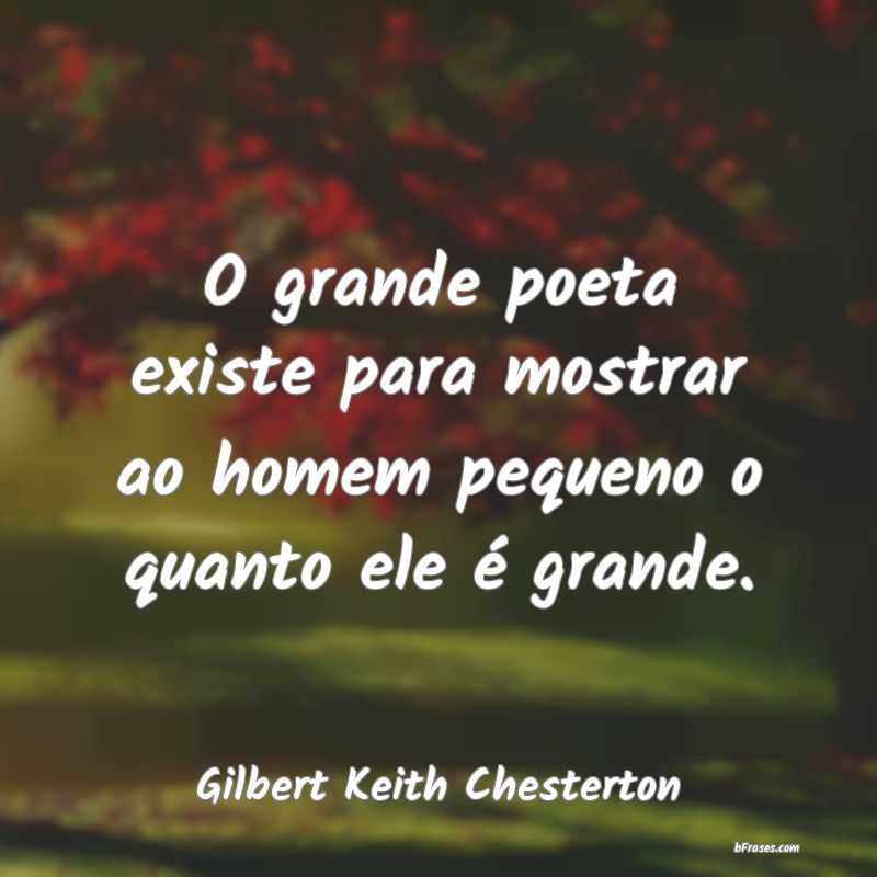 Frases de Grandeza - O grande poeta existe para mostrar ao homem pequen