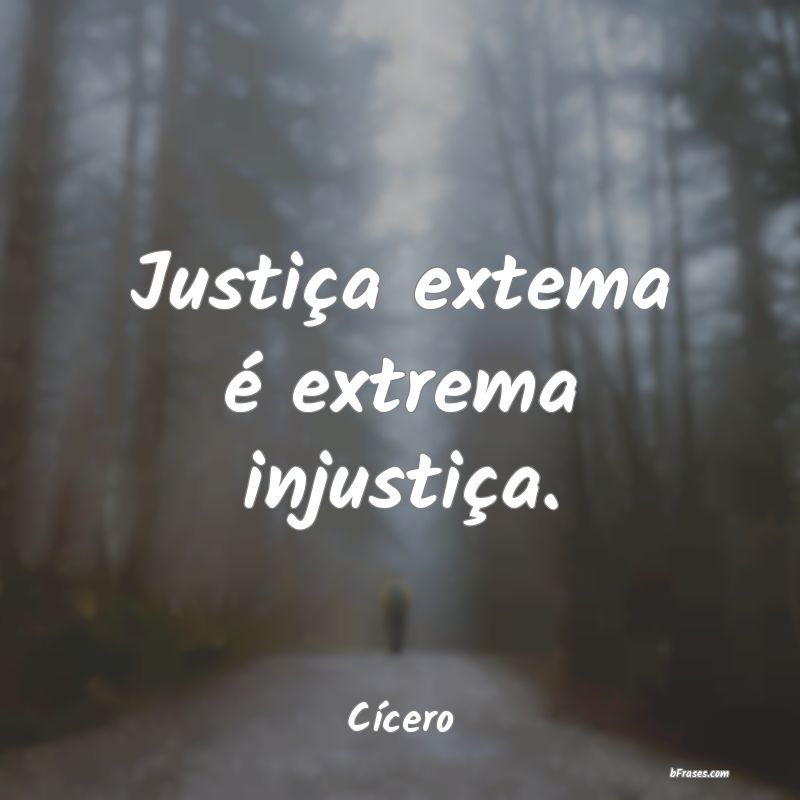Frases de Injustiça - Justiça extema é extrema injustiça.