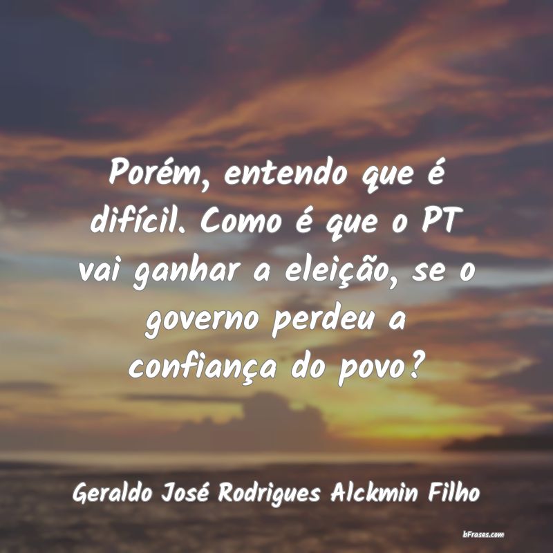Frases de Geraldo José Rodrigues Alckmin Filho