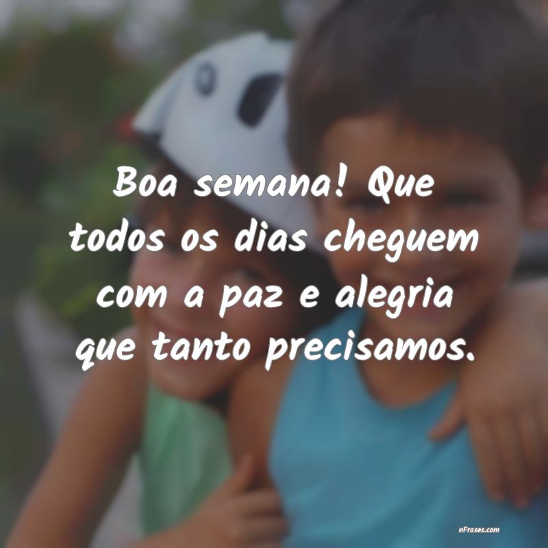 Frases de Boa Semana - Boa semana! Que todos os dias cheguem com a paz e 