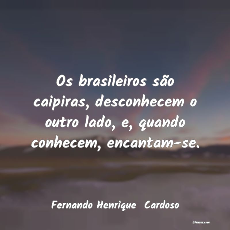 Frases de Descoberta - Os brasileiros são caipiras, desconhecem o outro 
