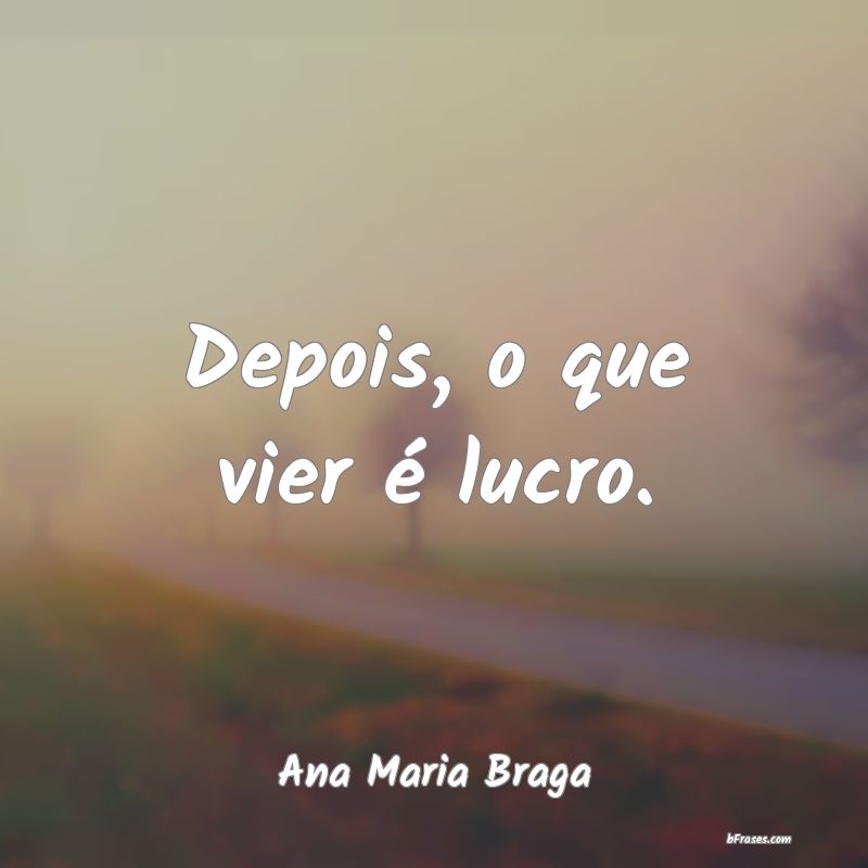 Frases de Ana Maria Braga
