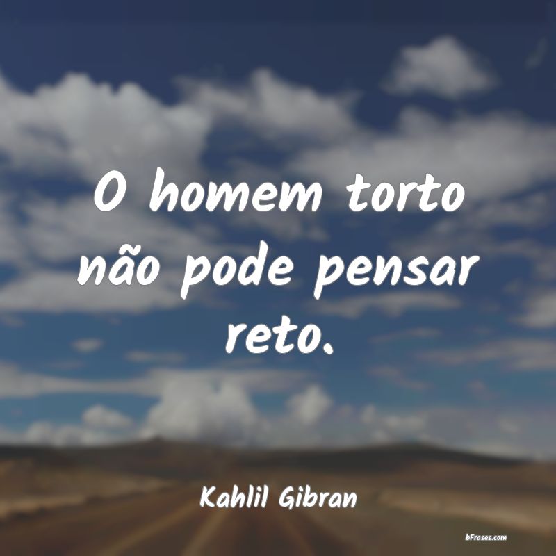 Frases de Virtude - O homem torto não pode pensar reto.