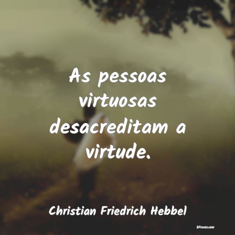 Frases de Virtude - As pessoas virtuosas desacreditam a virtude.