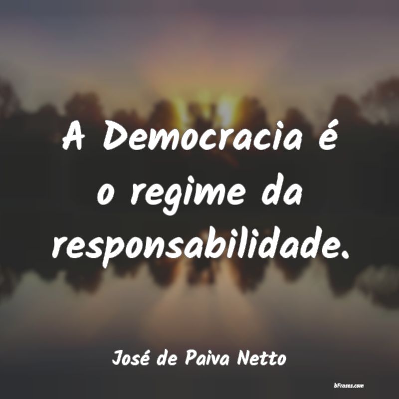Frases de Responsabilidade - A Democracia é o regime da responsabilidade.