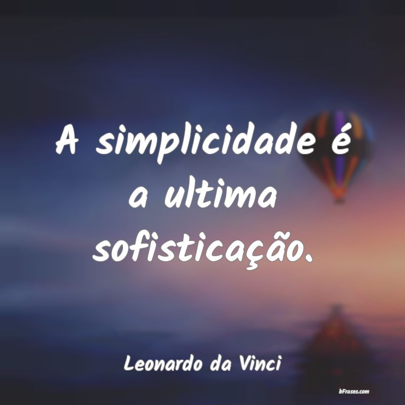 Frases de Simplicidade - A simplicidade é a ultima sofisticação.