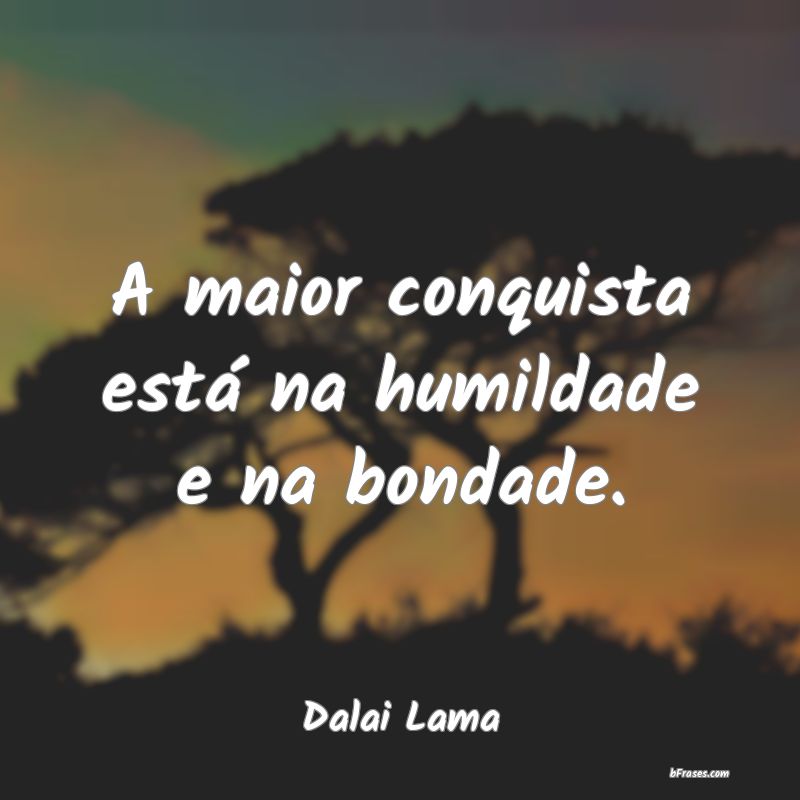Frases de Humildade  - A maior conquista está na humildade e na bondade.