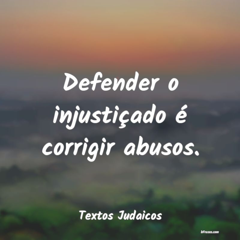 Frases de Injustiça - Defender o injustiçado é corrigir abusos.