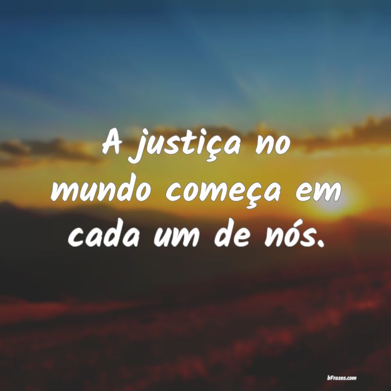 Frases de Justiça - A justiça no mundo começa em cada um de nós.