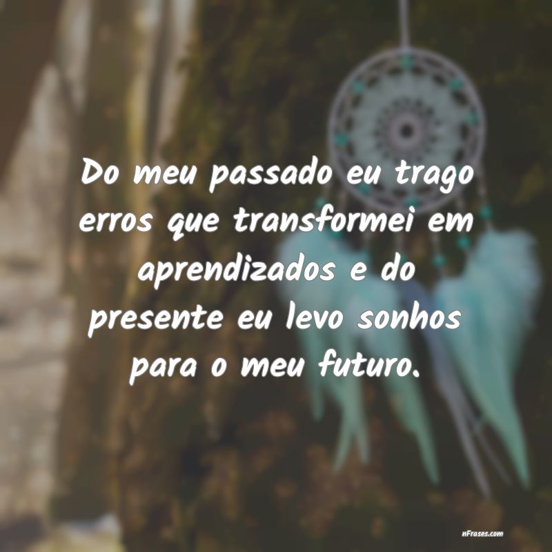 Frases de Passado - Do meu passado eu trago erros que transformei em a