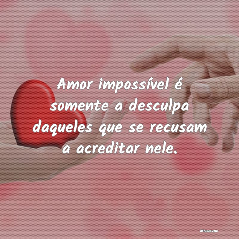 Frases de Amor Impossível - Amor impossível é somente a desculpa daqueles qu